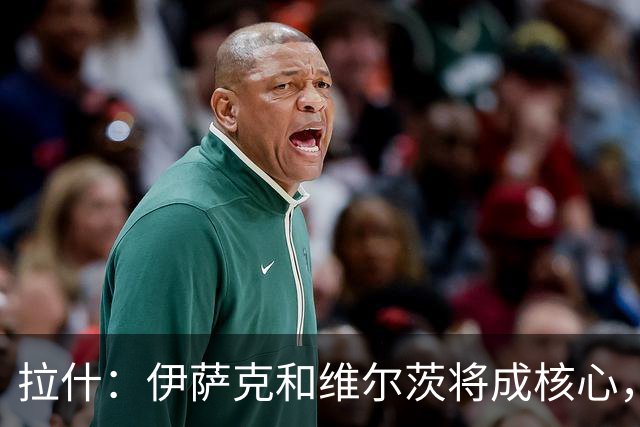 拉什：伊萨克和维尔茨将成核心，不是必须要找萨拉赫替代者