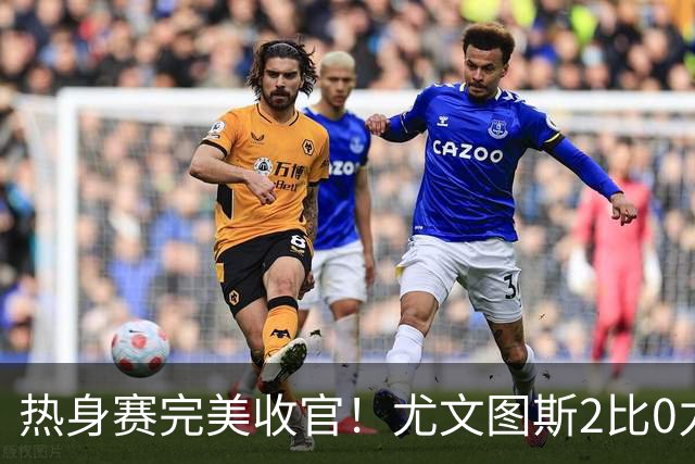 热身赛完美收官！尤文图斯2比0力克巴勒莫，伊尔迪兹先拔头筹，米利克锁定胜局，切利克攻防俱佳，穆阿尼多次错失门前良机