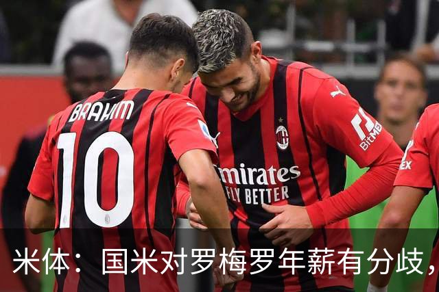 米体：国米对罗梅罗年薪有分歧，该交易取决于巴斯托尼是否离队