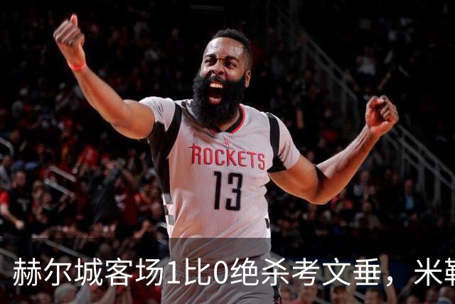 赫尔城客场1比0绝杀考文垂，米勒第82分钟破门延续全胜开局