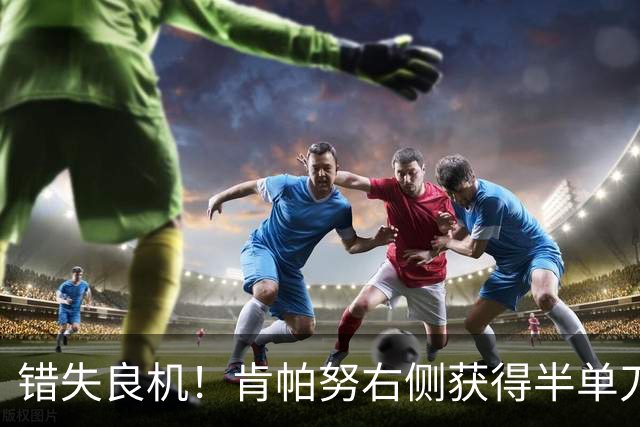 错失良机！肯帕努右侧获得半单刀，推射远角偏出球门